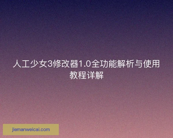 人工少女3修改器1.0全功能解析与使用教程详解