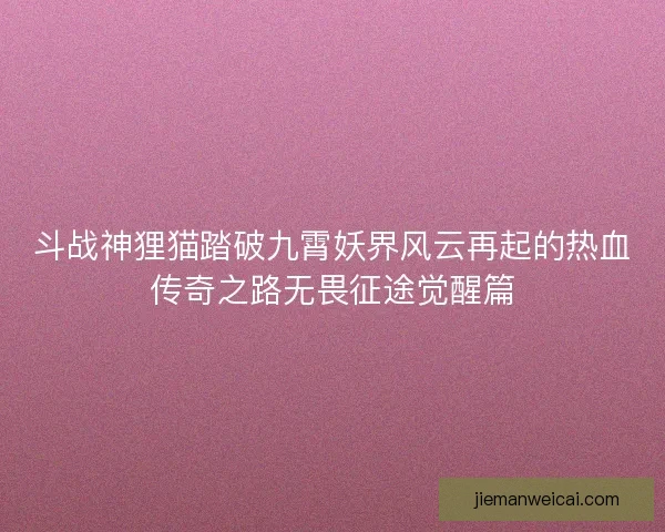 斗战神狸猫踏破九霄妖界风云再起的热血传奇之路无畏征途觉醒篇