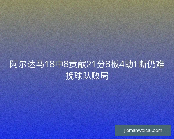 阿尔达马18中8贡献21分8板4助1断仍难挽球队败局