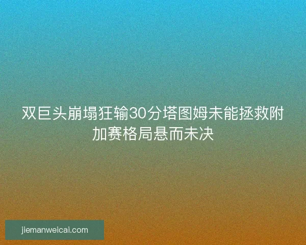 双巨头崩塌狂输30分塔图姆未能拯救附加赛格局悬而未决