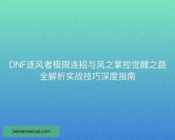 DNF逐风者极限连招与风之掌控觉醒之路全解析实战技巧深度指南