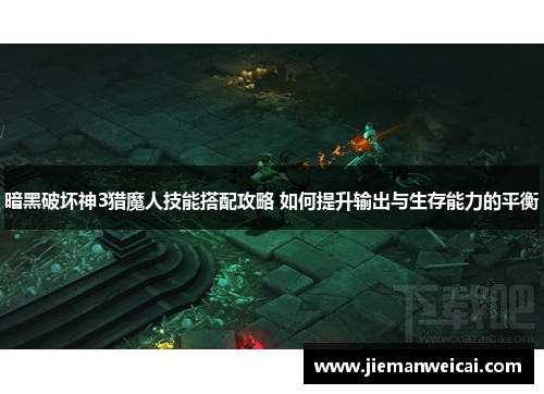 暗黑破坏神3猎魔人技能搭配攻略 如何提升输出与生存能力的平衡